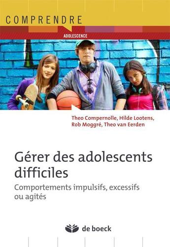 Couverture du livre « Gérer les adolescents difficiles ; comportements impulsifs, excessifs ou agités » de Theo Compernolle et Hilde Lootens aux éditions De Boeck Superieur