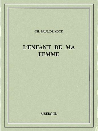 Couverture du livre « L'enfant de ma femme » de Ch. Paul De Kock aux éditions Bibebook