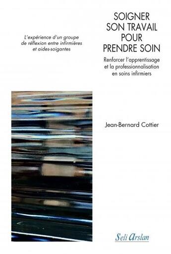 Couverture du livre « Soigner son travail pour prendre soin ; renforcer l'apprentissage et la professionnalisation en soin » de Jean-Bernard Cottier aux éditions Seli Arslan