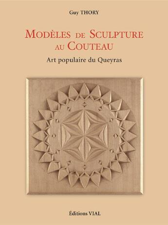Couverture du livre « Modèles de sculpture au couteau ; art populaire du Queyras » de Guy Thory aux éditions Editions Vial