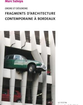 Couverture du livre « Ordre et désordre ; fragments d'architecture contemporaine à Bordeaux » de Marc Saboya aux éditions Le Festin