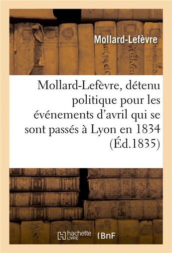 Couverture du livre « Mollard-lefevre, detenu politique pour les evenemens d'avril qui se sont passes a lyon en 1834 - , a » de Mollard-Lefevre aux éditions Hachette Bnf