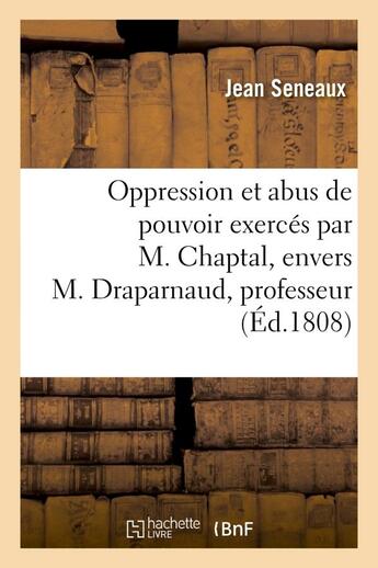 Couverture du livre « Oppression et abus de pouvoir exerces par m. chaptal, envers m. draparnaud, professeur - et envers l » de Seneaux Jean aux éditions Hachette Bnf