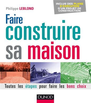 Couverture du livre « Faire construire sa maison ; toutes les étapes pour faire les bons choix (2e édition) » de Philippe Leblond aux éditions Dunod