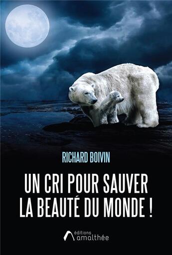 Couverture du livre « Un cri pour sauver la beauté du monde ! » de Richard Boivin aux éditions Amalthee