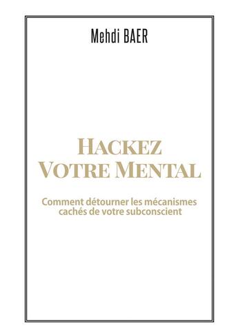 Couverture du livre « Hackez votre mental ; comment détourner les mécanismes cachés de votre subconscient » de Mehdi Baer aux éditions Books On Demand