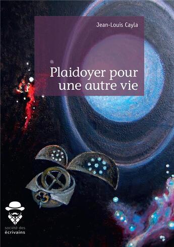 Couverture du livre « Plaidoyer pour une autre vie » de Cayla Jean-Louis aux éditions Societe Des Ecrivains