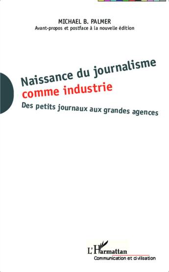 Couverture du livre « Naissance du journalisme comme industrie ; des petits journaux aux grandes agences » de Michael B Palmer aux éditions L'harmattan