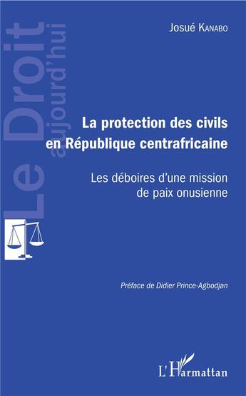 Couverture du livre « La protection des civils en République centrafricaine ; les déboires d'une mission de paix onusienne » de Josue Kanabo aux éditions L'harmattan