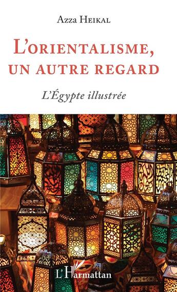 Couverture du livre « L'orientalisme, un autre regard ; l'Egypte illustrée » de Azza Heikal aux éditions L'harmattan