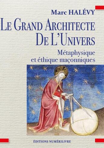 Couverture du livre « Le Grand Architecte de L'Univers : Métaphysique et éthique maçonniques » de Marc Halevy aux éditions Numerilivre