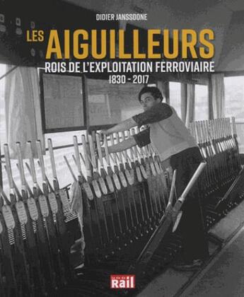 Couverture du livre « Les aiguilleurs ; rois de l'exploitation ferroviaire ; 1830-2017 » de Didier Janssoone aux éditions La Vie Du Rail