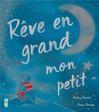 Couverture du livre « Rêve en grand mon petit » de Becky Davies et Dana Brown aux éditions Tigre & Cie