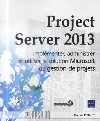 Couverture du livre « Project server 2013 ; implémenter, administrer et utiliser la solution Microsoft de gestion de projets » de Jeremie Pernet aux éditions Eni