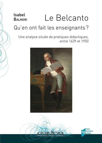 Couverture du livre « Le Belcanto ; qu'en ont fait les enseignants ? une analyse située de pratiques didactiques, entre 1639 et 1950 » de Isabel Balmori aux éditions Pu De Rennes