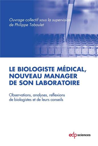 Couverture du livre « Le biologiste médical, nouveau manager de son laboratoire ; observations, analyses, réflexions de biologistes et de leurs conseils » de Philippe Taboulet aux éditions Edp Sciences