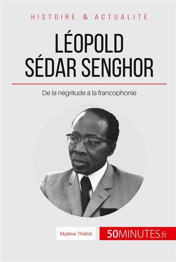 Couverture du livre « Léopold Sédar Senghor, le poète président ; de la négritude à la francophonie » de Theliol Mylene aux éditions 50minutes.fr