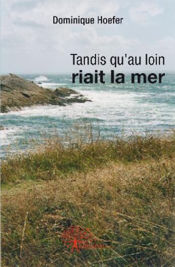 Couverture du livre « Tandis qu'au loin riait la mer » de Dominique Hoefer aux éditions Edilivre