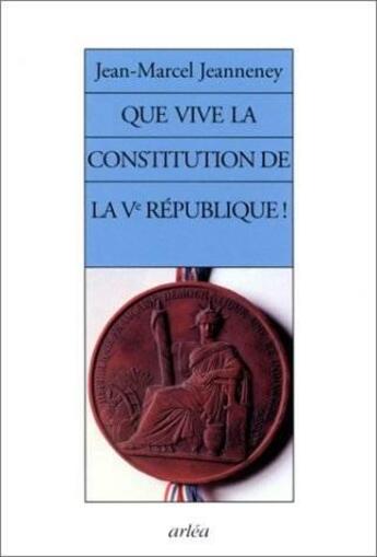 Couverture du livre « Que vive la constitution de la 5e republique ! » de Jeanneney J-M. aux éditions Arlea