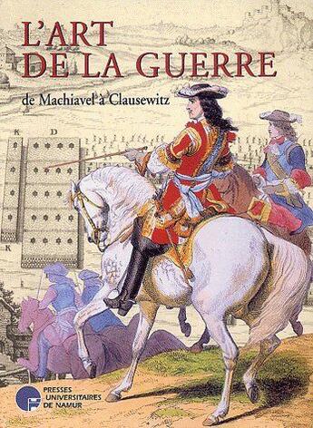 Couverture du livre « L'art de la guerre ; de Machiavel à Clausewitz » de Bruno Colson aux éditions Pu De Namur