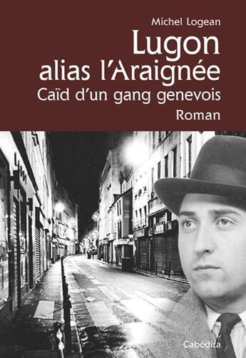 Couverture du livre « Lugon alias l'Araignée, caïd d'un gang genevois » de Michel Logean aux éditions Cabedita