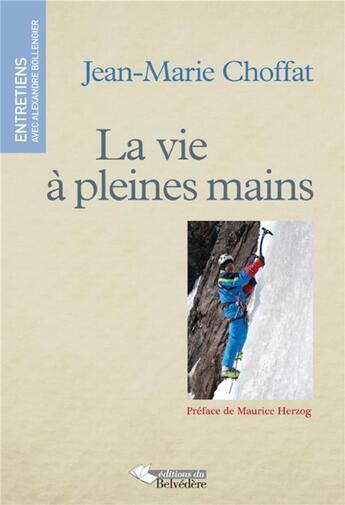 Couverture du livre « La vie à pleines mains ; entretien avec Alexandre Bollengier » de Jean-Marie Choffat aux éditions Editions Du Belvedere