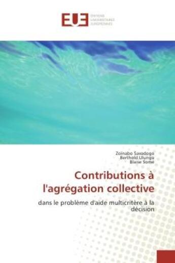 Couverture du livre « Contributions A l'agregation collective : Dans le problème d'aide multicritère A la decision » de Zoïnabo Ulungu aux éditions Editions Universitaires Europeennes