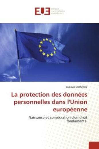 Couverture du livre « La protection des donnees personnelles dans l'union europeenne - naissance et consecration d'un droi » de Coudray Ludovic aux éditions Editions Universitaires Europeennes