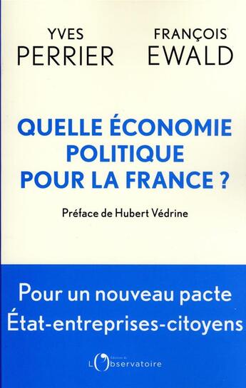 Couverture du livre « Quelle économie politique pour la France ? pour un nouveau pacte Etat-entreprise-citoyens » de Yves Perrier et Francois Ewald aux éditions L'observatoire