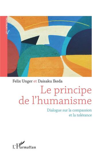 Couverture du livre « Le principe de l'humanisme : dialogue sur la compassion et la tolérance » de Daisaku Ikeda et Felix Unger aux éditions L'harmattan