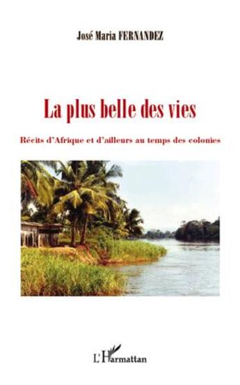 Couverture du livre « La plus belle des vies ; récits d'Afrique et d'ailleurs au temps des colonies » de José Maria Fernandez aux éditions L'harmattan