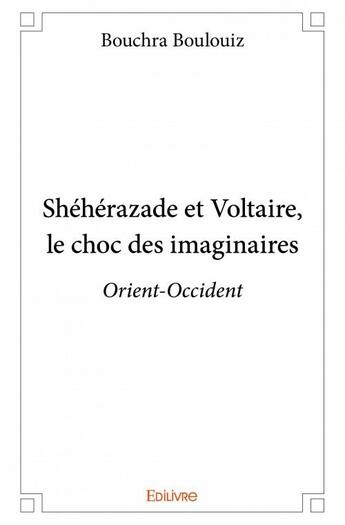 Couverture du livre « Shéhérazade et Voltaire, le choc des imaginaires ; Orient-Occident » de Bouchra Boulouiz aux éditions Edilivre