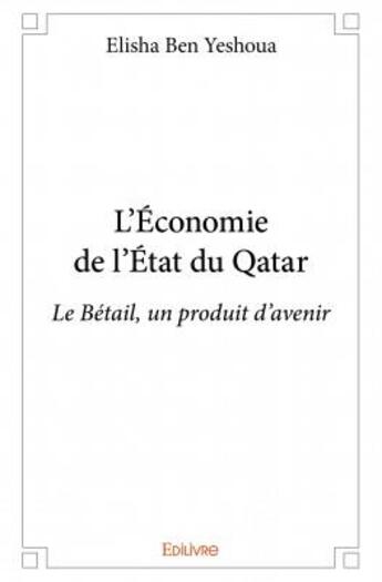 Couverture du livre « L'économie de l'État du Qatar ; le bétail, un produit d'avenir » de Elisha Ben Yeshoua aux éditions Edilivre