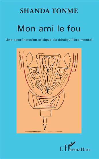 Couverture du livre « Mon ami le fou ; une appréhension critique du déséquilibre mental » de Shanda Tonme aux éditions L'harmattan