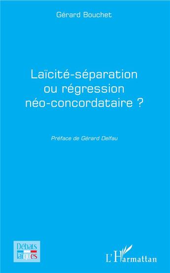 Couverture du livre « Laïcité-séparation ou régression neo-concordataire ? » de Gerard Bouchet aux éditions L'harmattan