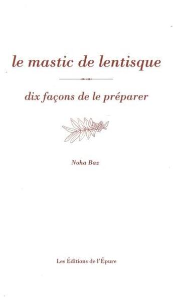 Couverture du livre « Dix façons de le préparer : le mastic de lentisque » de Noha Baz aux éditions Les Editions De L'epure