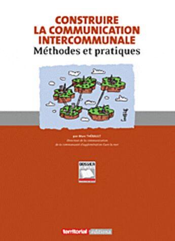 Couverture du livre « Construire la communication intercommunale ; méthodes et pratiques » de Marc Thebault aux éditions Territorial