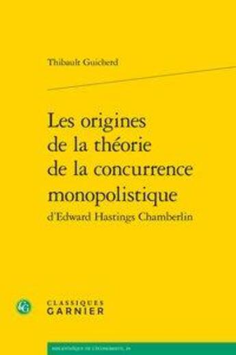 Couverture du livre « Les origines de la théorie de la concurrence monopolistique d'Edward Hastings Chamberlin » de Thibault Guicherd aux éditions Classiques Garnier