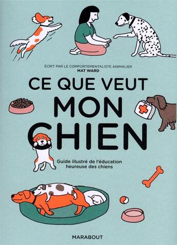 Couverture du livre « Ce que veut mon chien : guide illustré de l'éducation heureuse des chiens » de Mat Ward aux éditions Marabout