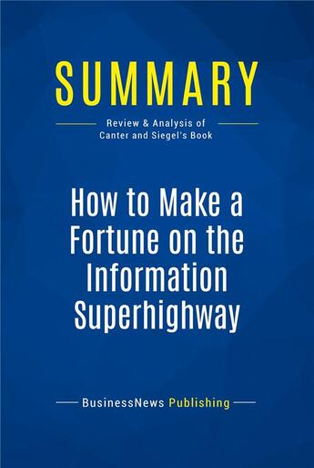 Couverture du livre « Summary : how to make a fortune on the information superhighway (review and analysis of Canter and Siegel's book) » de Businessnews Publish aux éditions Business Book Summaries