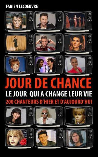 Couverture du livre « Jour de chance ; le jour qui a changé leur vie ; 200 chanteurs d'hier et d'aujourd'hui » de Fabien Lecoeuvre aux éditions Vilo