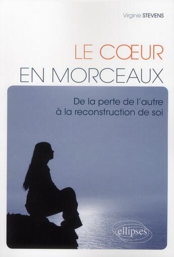 Couverture du livre « Le coeur en morceaux. de la perte de l'autre a la reconstruction de soi » de Virginie Stevens aux éditions Ellipses