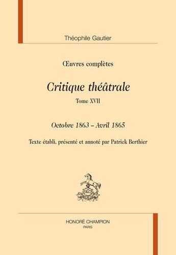 Couverture du livre « Oeuvres complètes : critique théâtrale. tome XVII ; octobre 1863 - avril 1865 » de Theophile Gautier aux éditions Honore Champion