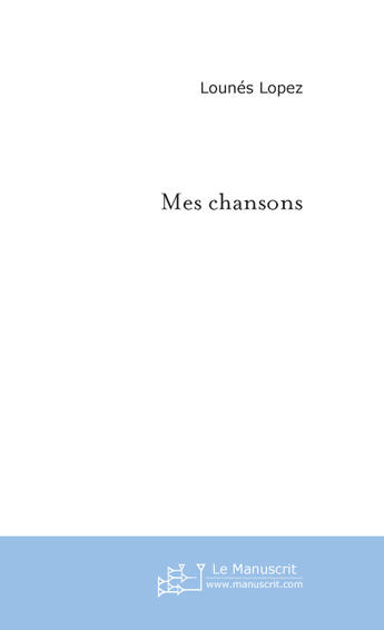 Couverture du livre « Mes chansons » de Lounes Lopez aux éditions Le Manuscrit