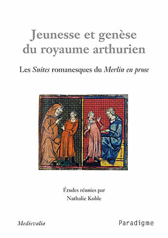 Couverture du livre « Jeunesse et genèse du royaume arthurien ; les suites romanesques du merlin en prose » de Nathalie Koble aux éditions Paradigme