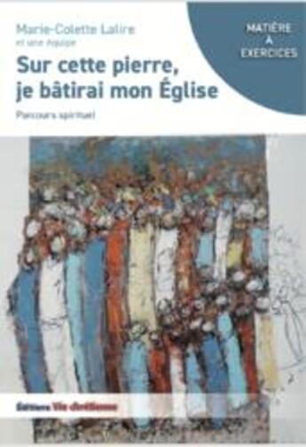 Couverture du livre « Sur cette pierre, je bâtirai mon église : parcours spirituel » de Marie-Colette Lalire aux éditions Vie Chretienne