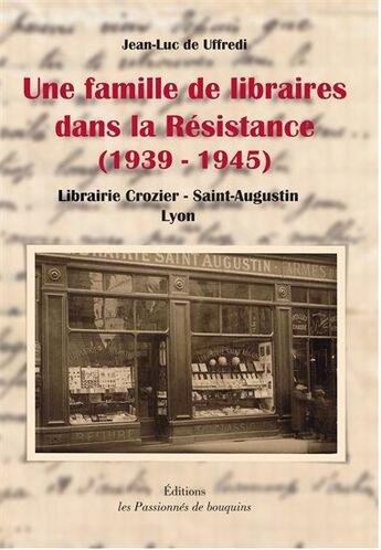 Couverture du livre « Une famille de libraires dans la Résistance (1939-1945) ; librairie Crozier, Saint-Augustin, Lyon » de Jean-Luc De Uffredi aux éditions Les Passionnes De Bouquins