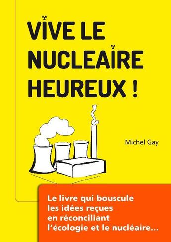 Couverture du livre « Vive le nucléaire heureux ! le livre qui bouscule les idées reçues en réconciliant l'écologie et le nucléaire » de Michel Gay aux éditions Vlnh