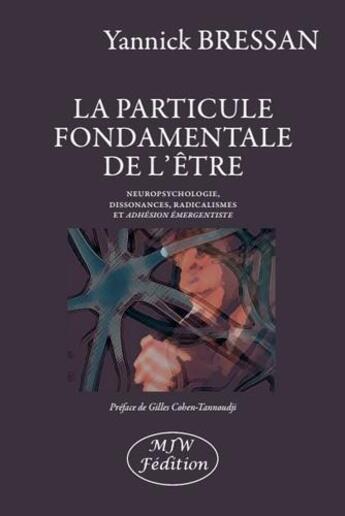 Couverture du livre « La particule fondamentale de l'être ; neuropsychologie, dissonances, radicalismes et adhésion émergentiste » de Yannick Bressan aux éditions Mjw