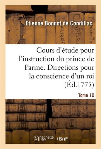 Couverture du livre « Cours d'etude pour l'instruction du prince de parme. directions pour la conscience d'un roi. t. 10 » de Condillac E B. aux éditions Hachette Bnf